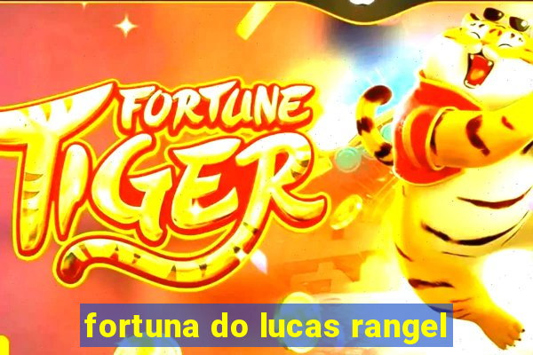 fortuna do lucas rangel